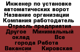 Инженер по установке автоматических ворот › Название организации ­ Компания-работодатель › Отрасль предприятия ­ Другое › Минимальный оклад ­ 40 000 - Все города Работа » Вакансии   . Кировская обл.,Захарищево п.